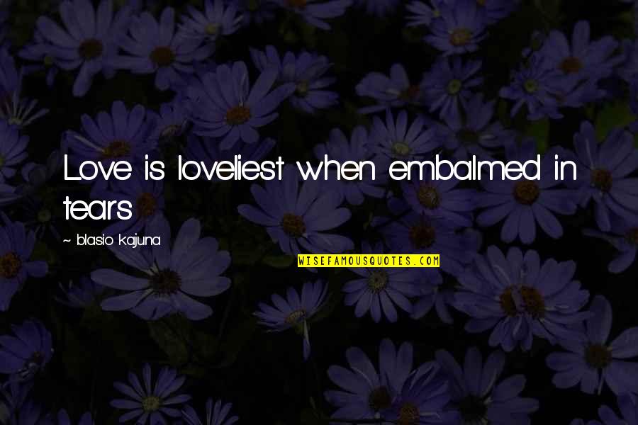 Loveliest Quotes By Blasio Kajuna: Love is loveliest when embalmed in tears