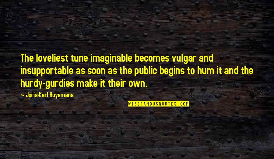 Loveliest Quotes By Joris-Karl Huysmans: The loveliest tune imaginable becomes vulgar and insupportable
