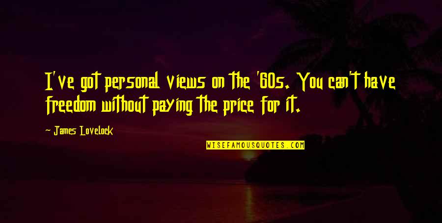 Lovelock Quotes By James Lovelock: I've got personal views on the '60s. You Lovelock Quotes By James Lovelock: I've got personal views on the '60s. You