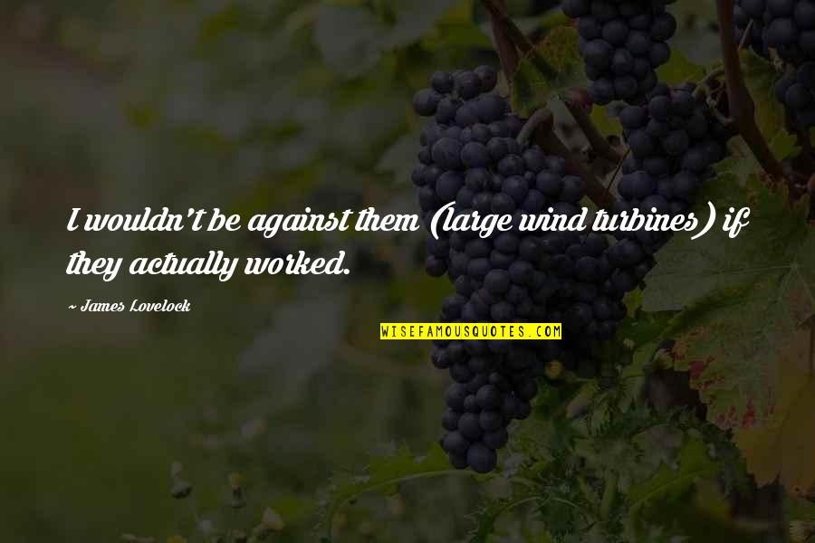 Lovelock Quotes By James Lovelock: I wouldn't be against them (large wind turbines)