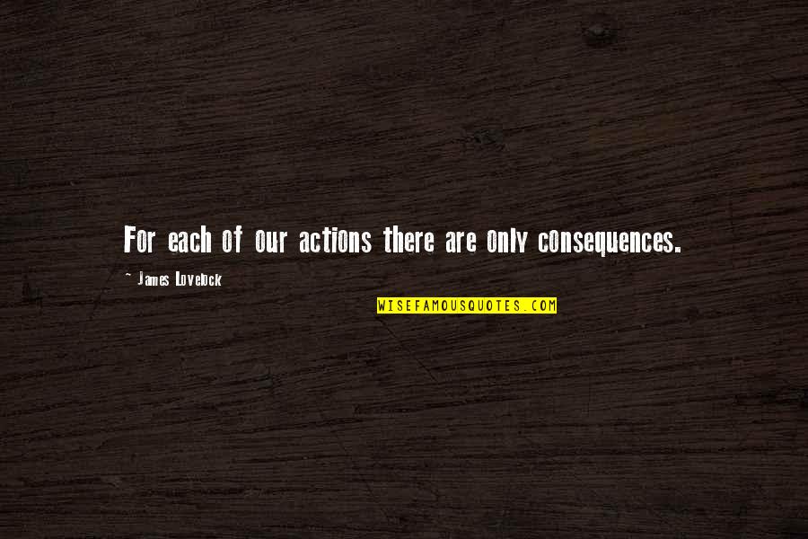 Lovelock Quotes By James Lovelock: For each of our actions there are only Lovelock Quotes By James Lovelock: For each of our actions there are only