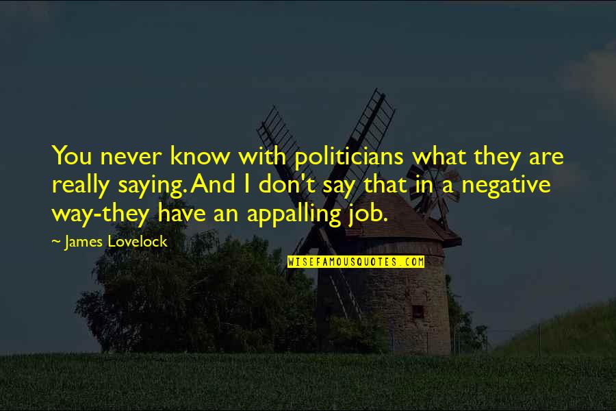 Lovelock Quotes By James Lovelock: You never know with politicians what they are Lovelock Quotes By James Lovelock: You never know with politicians what they are