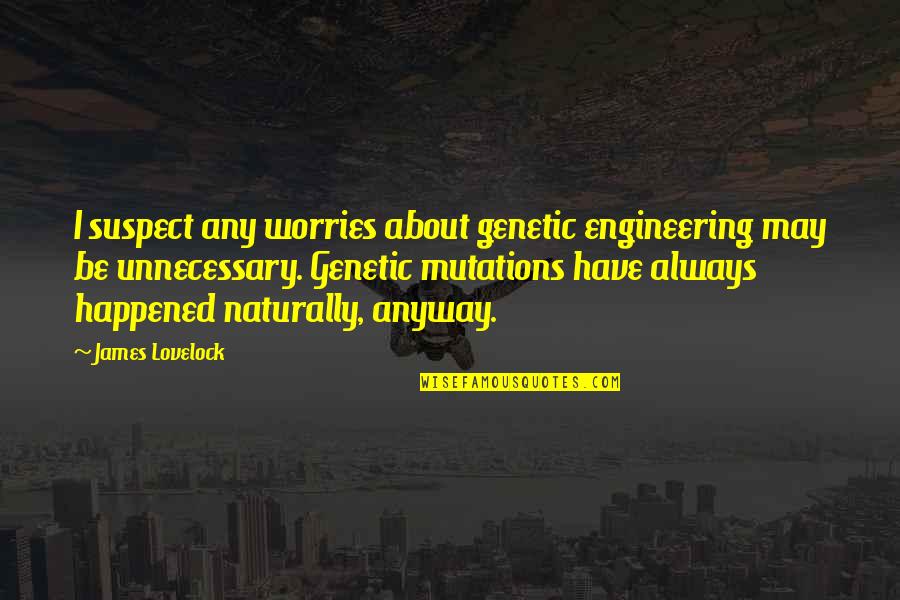 Lovelock Quotes By James Lovelock: I suspect any worries about genetic engineering may Lovelock Quotes By James Lovelock: I suspect any worries about genetic engineering may