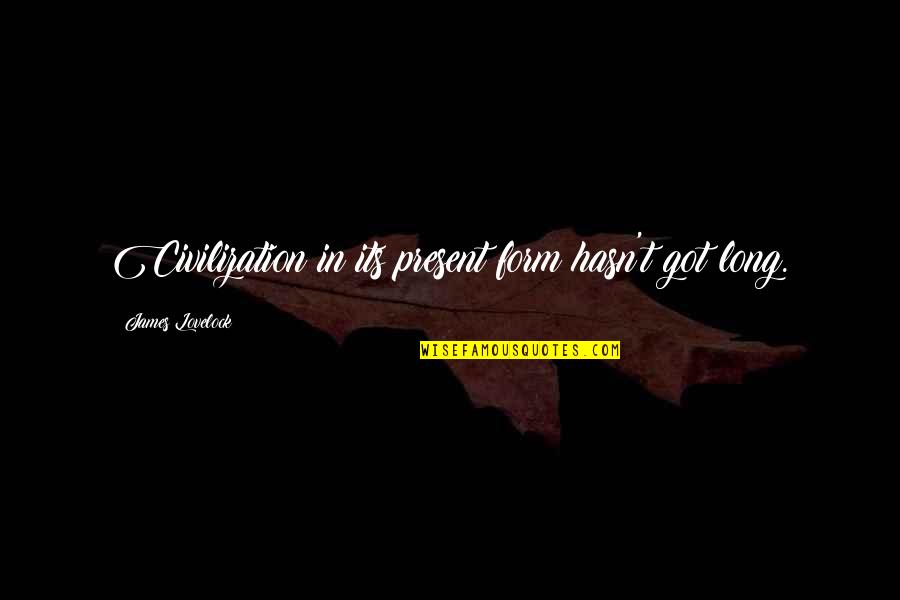 Lovelock Quotes By James Lovelock: Civilization in its present form hasn't got long. Lovelock Quotes By James Lovelock: Civilization in its present form hasn't got long.