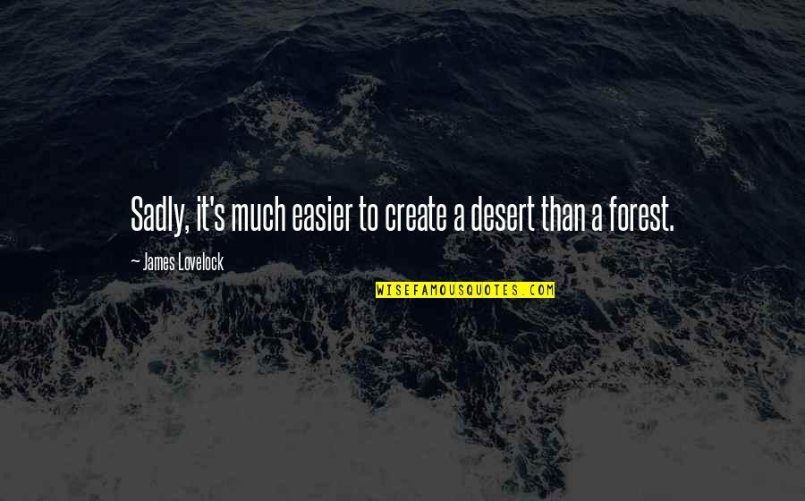 Lovelock Quotes By James Lovelock: Sadly, it's much easier to create a desert Lovelock Quotes By James Lovelock: Sadly, it's much easier to create a desert