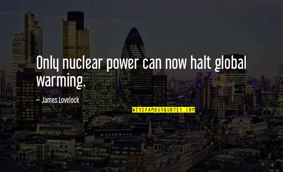 Lovelock Quotes By James Lovelock: Only nuclear power can now halt global warming. Lovelock Quotes By James Lovelock: Only nuclear power can now halt global warming.