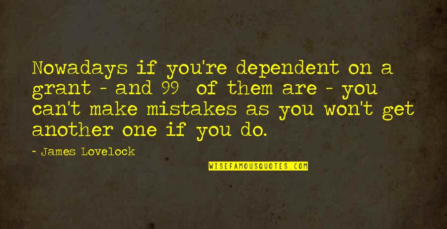 Lovelock's Quotes By James Lovelock: Nowadays if you're dependent on a grant -