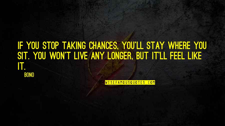 Lovelorn Leghorn Quotes By Bono: If you stop taking chances, you'll stay where