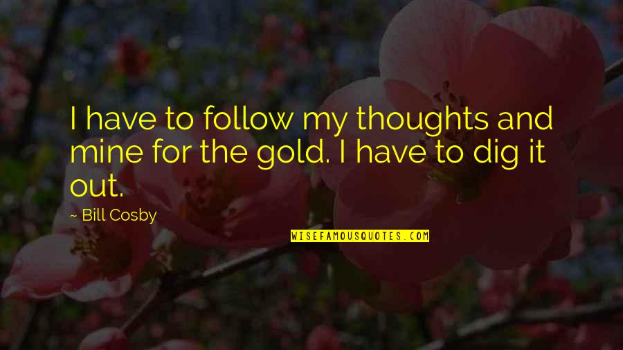 Lovelove Quotes By Bill Cosby: I have to follow my thoughts and mine