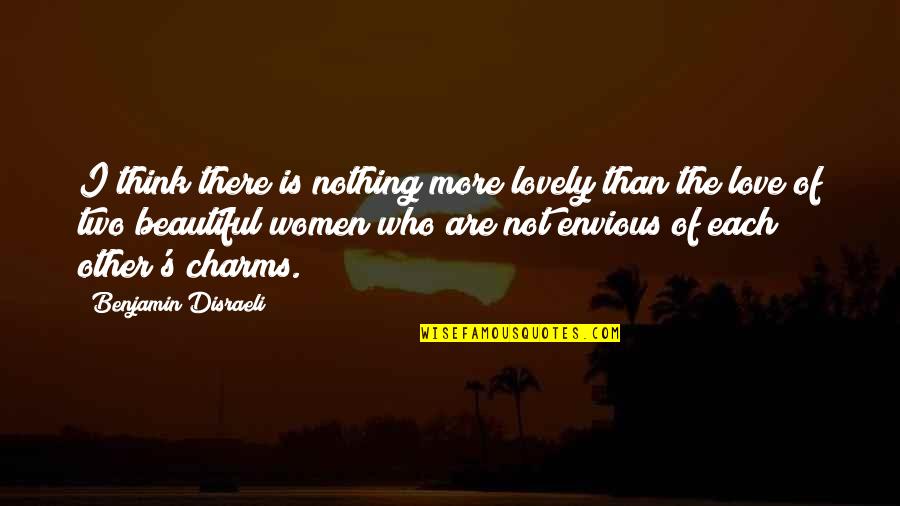 Lovely And Beautiful Quotes By Benjamin Disraeli: I think there is nothing more lovely than