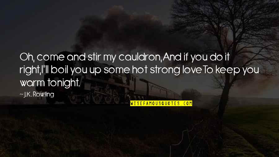 Lovely And Caring Quotes By J.K. Rowling: Oh, come and stir my cauldron,And if you Lovely And Caring Quotes By J.K. Rowling: Oh, come and stir my cauldron,And if you
