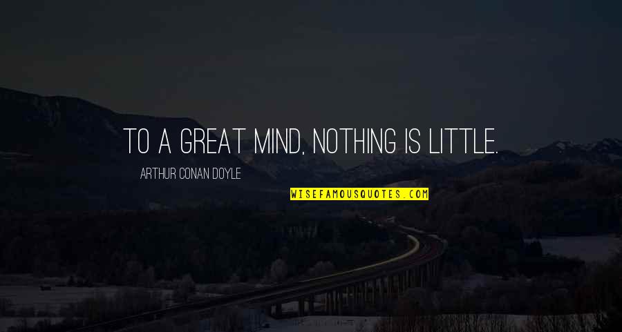 Lovely And Emotional Quotes By Arthur Conan Doyle: To a great mind, nothing is little.