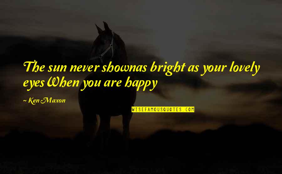 Lovely And Happy Quotes By Ken Maxon: The sun never shownas bright as your lovely