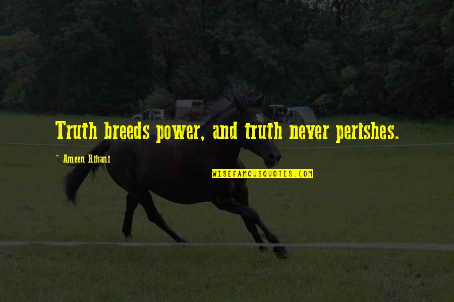 Lovely And Sweet Quotes By Ameen Rihani: Truth breeds power, and truth never perishes.