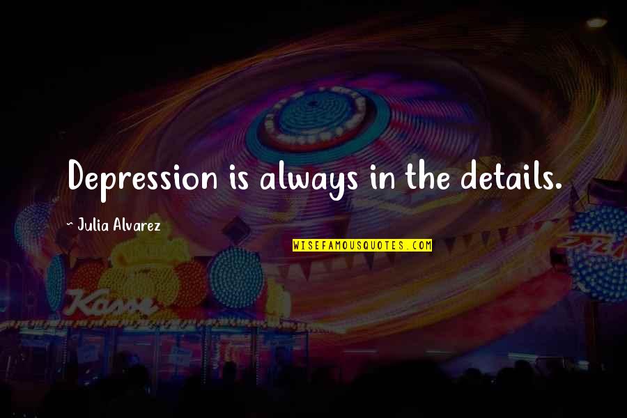 Lovely And Sweet Quotes By Julia Alvarez: Depression is always in the details.