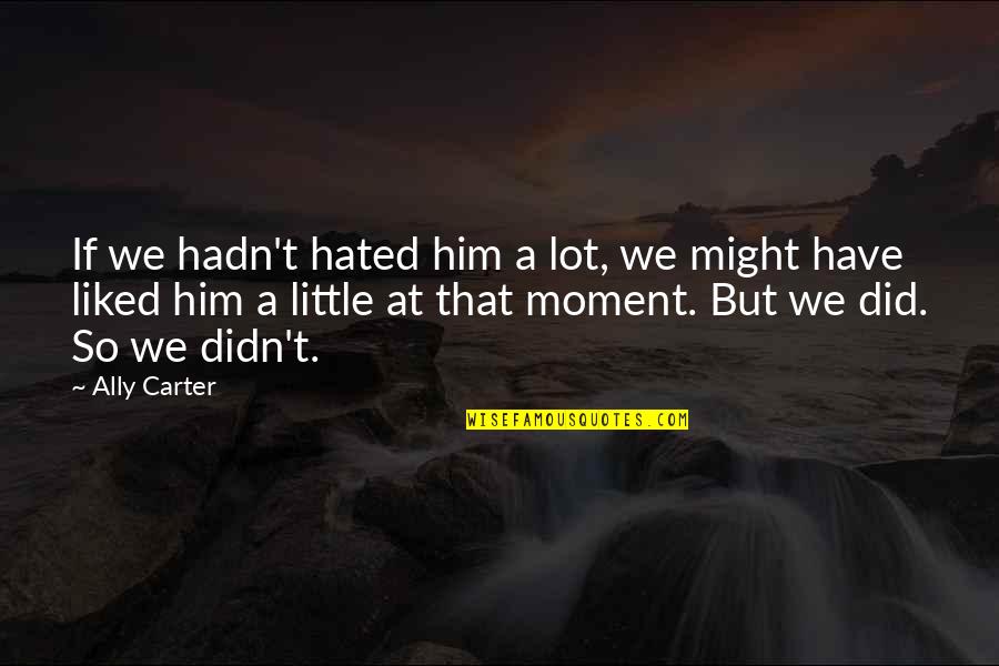 Lovely Cute Quotes By Ally Carter: If we hadn't hated him a lot, we