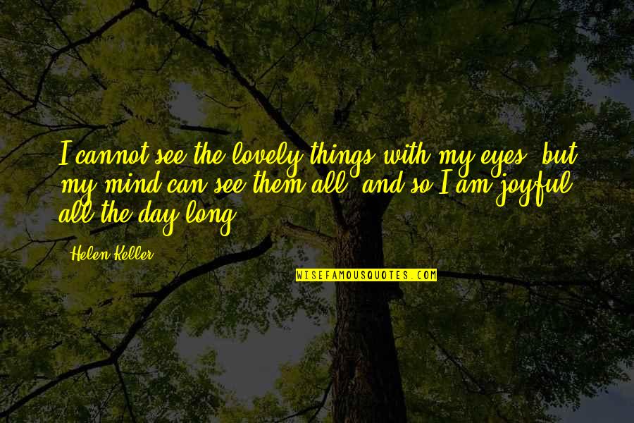 Lovely Day Out Quotes By Helen Keller: I cannot see the lovely things with my