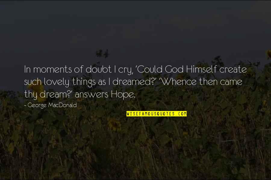Lovely Dream Quotes By George MacDonald: In moments of doubt I cry, 'Could God