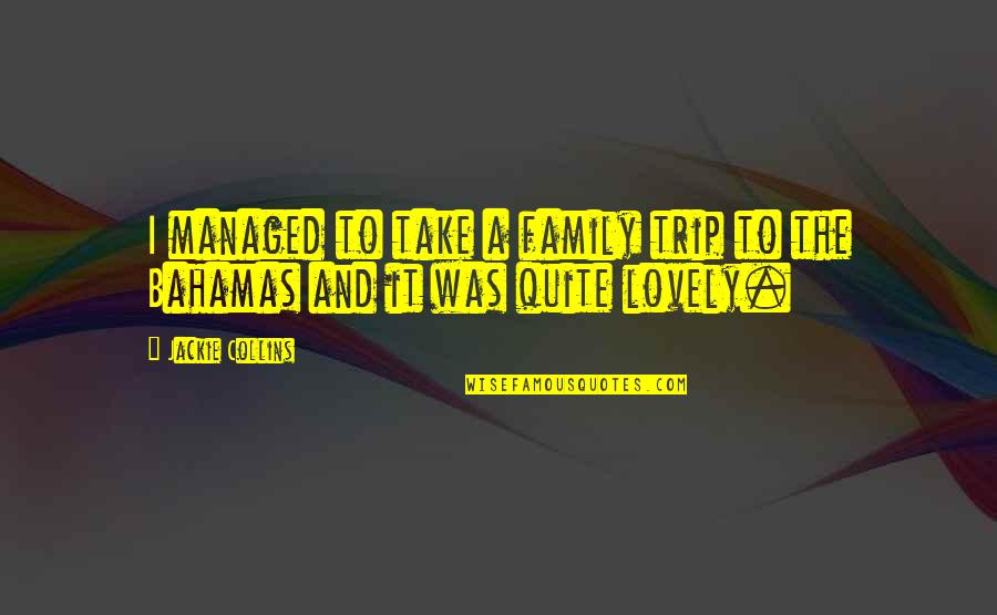 Lovely Family Quotes By Jackie Collins: I managed to take a family trip to