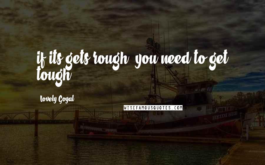Lovely Goyal quotes: if its gets rough, you need to get tough.