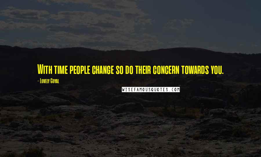 Lovely Goyal quotes: With time people change so do their concern towards you.