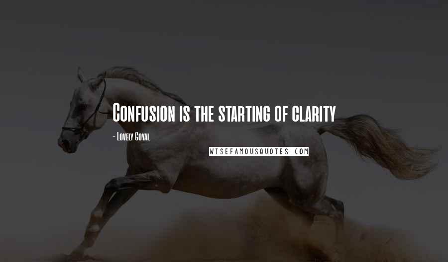 Lovely Goyal quotes: Confusion is the starting of clarity