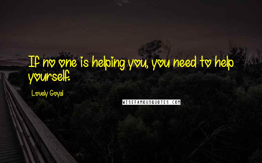 Lovely Goyal quotes: If no one is helping you, you need to help yourself.
