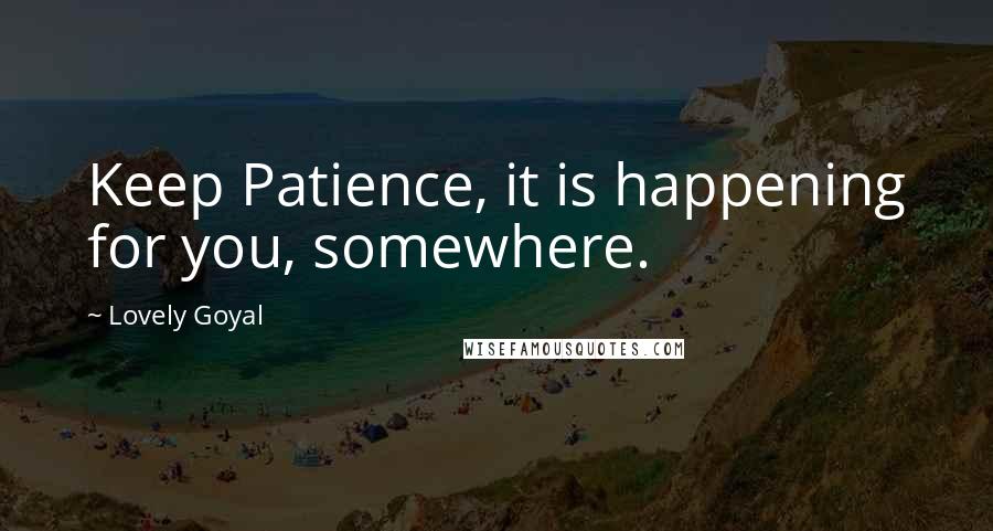 Lovely Goyal quotes: Keep Patience, it is happening for you, somewhere.