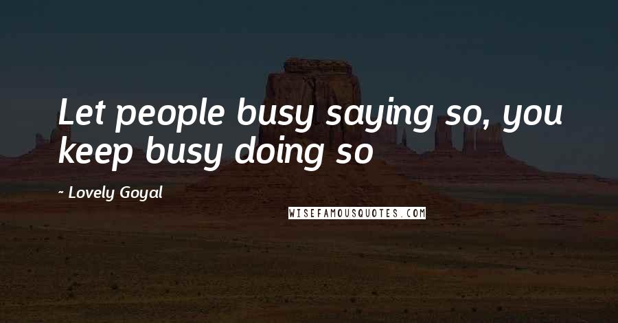 Lovely Goyal quotes: Let people busy saying so, you keep busy doing so