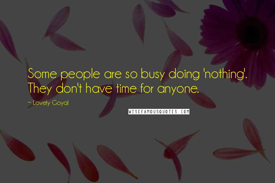 Lovely Goyal quotes: Some people are so busy doing 'nothing'. They don't have time for anyone.