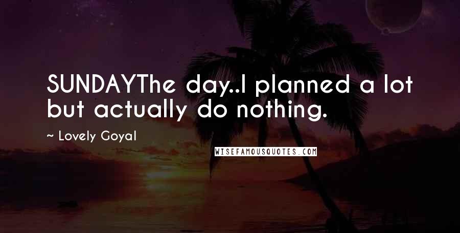 Lovely Goyal quotes: SUNDAYThe day..I planned a lot but actually do nothing.
