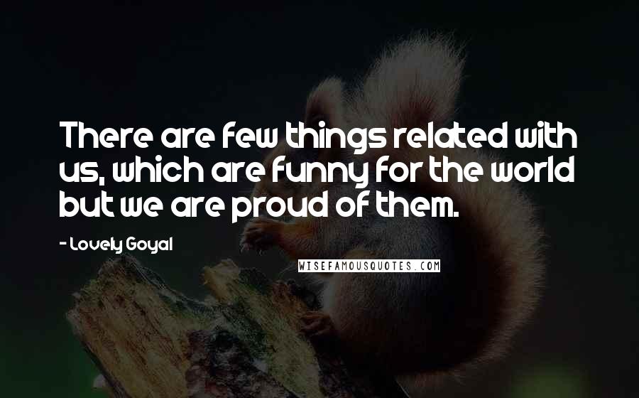 Lovely Goyal quotes: There are few things related with us, which are funny for the world but we are proud of them.