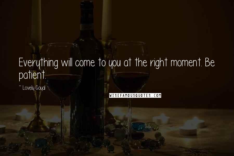 Lovely Goyal quotes: Everything will come to you at the right moment. Be patient.