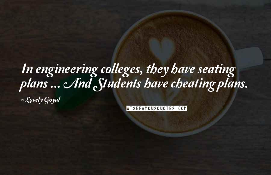 Lovely Goyal quotes: In engineering colleges, they have seating plans ... And Students have cheating plans.