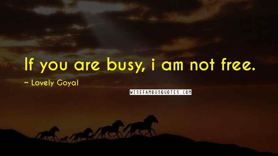 Lovely Goyal quotes: If you are busy, i am not free.