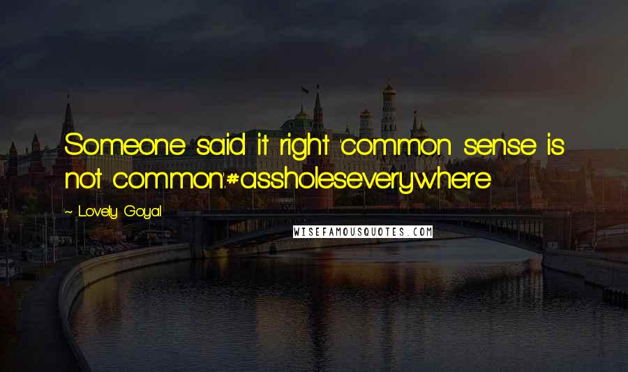 Lovely Goyal quotes: Someone said it right 'common sense is not common'.#assholeseverywhere