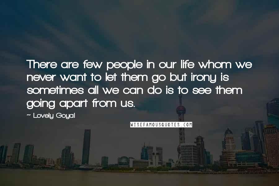 Lovely Goyal quotes: There are few people in our life whom we never want to let them go but irony is sometimes all we can do is to see them going apart from Lovely Goyal quotes: There are few people in our life whom we never want to let them go but irony is sometimes all we can do is to see them going apart from