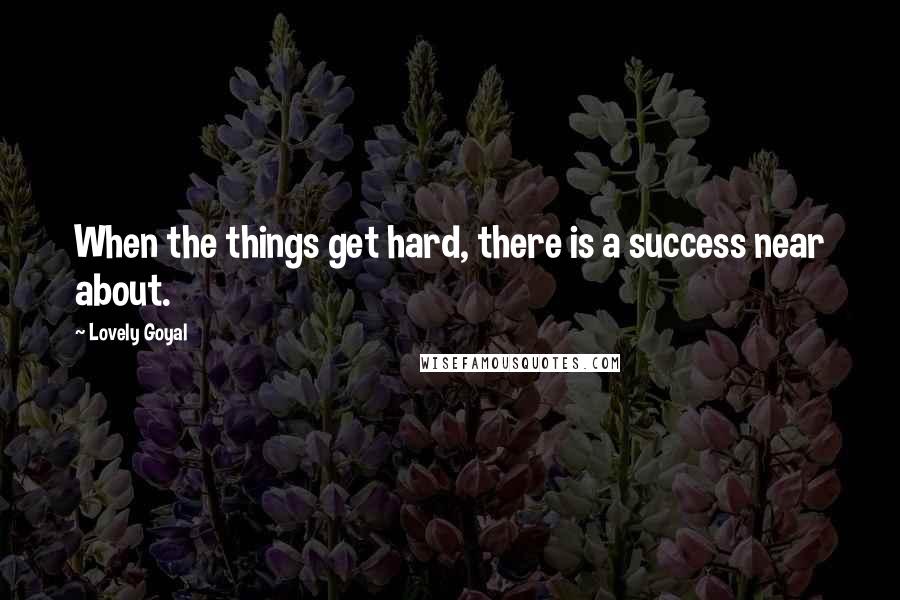 Lovely Goyal quotes: When the things get hard, there is a success near about.