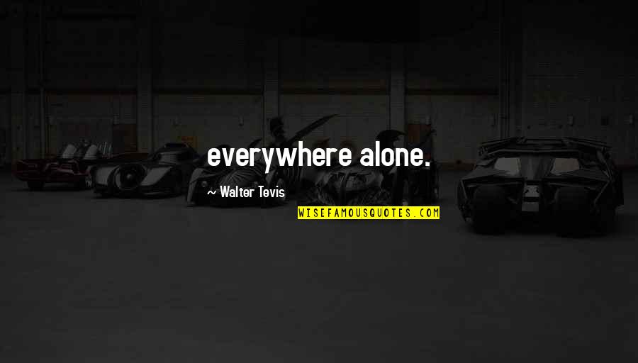 Lovely Heartwarming Quotes By Walter Tevis: everywhere alone.