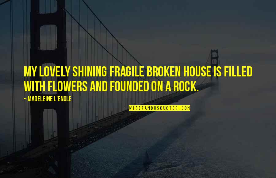 Lovely Inspirational Quotes By Madeleine L'Engle: My lovely shining fragile broken house is filled Lovely Inspirational Quotes By Madeleine L'Engle: My lovely shining fragile broken house is filled