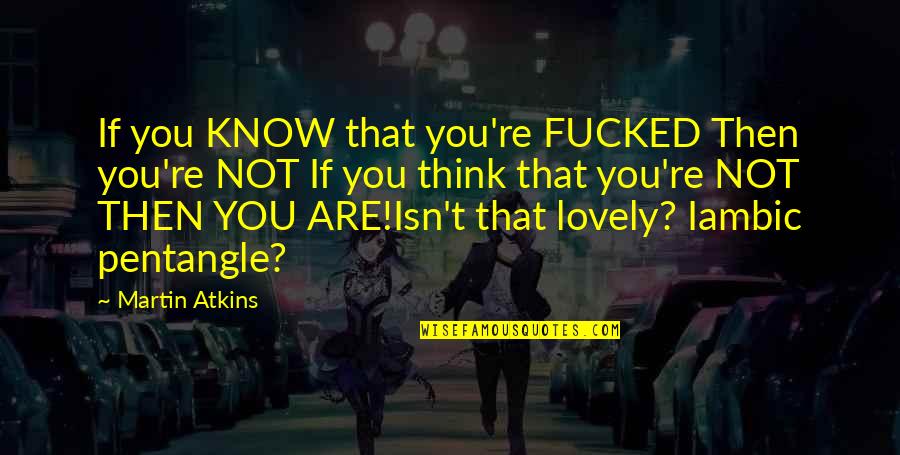 Lovely Inspirational Quotes By Martin Atkins: If you KNOW that you're FUCKED Then you're