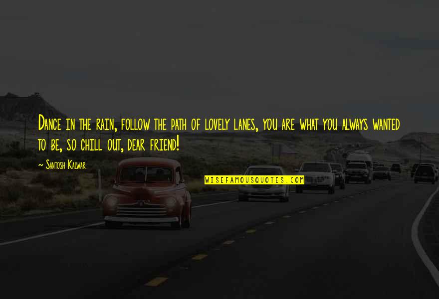 Lovely Inspirational Quotes By Santosh Kalwar: Dance in the rain, follow the path of Lovely Inspirational Quotes By Santosh Kalwar: Dance in the rain, follow the path of