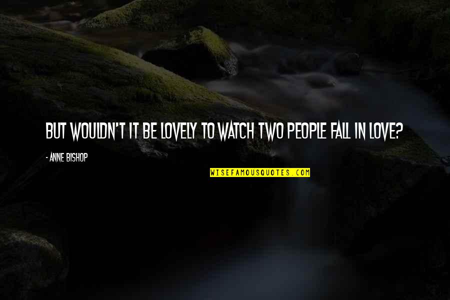 Lovely People Quotes By Anne Bishop: But wouldn't it be lovely to watch two