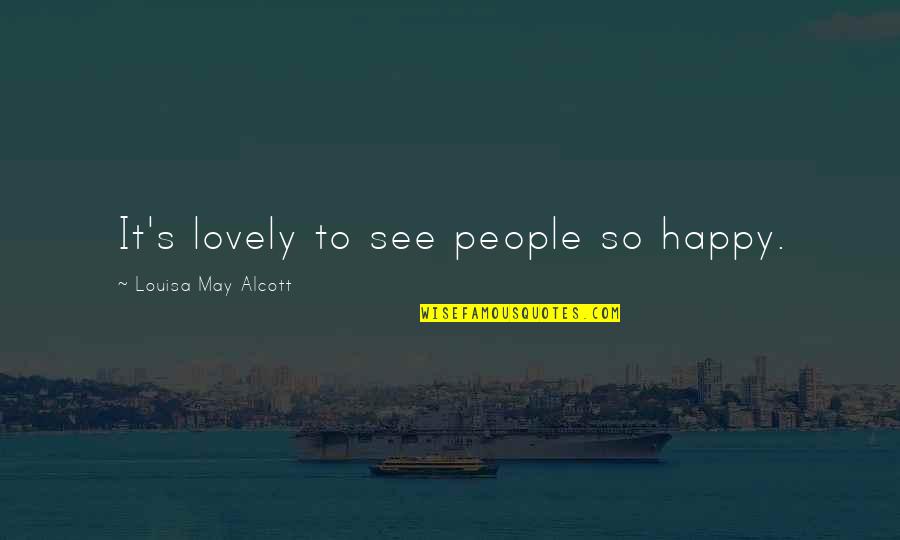 Lovely People Quotes By Louisa May Alcott: It's lovely to see people so happy.