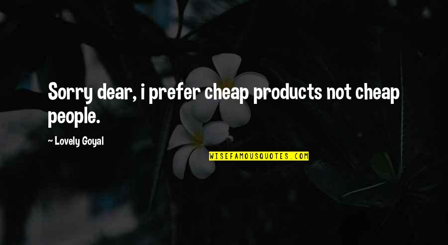 Lovely People Quotes By Lovely Goyal: Sorry dear, i prefer cheap products not cheap