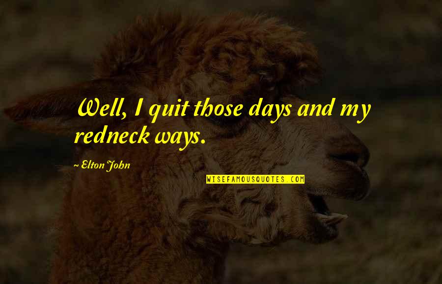 Lovely Pics And Quotes By Elton John: Well, I quit those days and my redneck