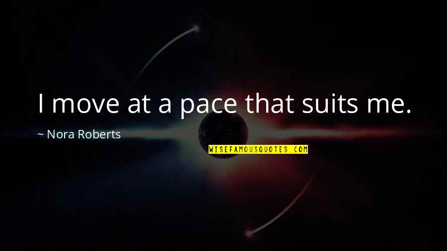 Lovely Promises Quotes By Nora Roberts: I move at a pace that suits me. Lovely Promises Quotes By Nora Roberts: I move at a pace that suits me.