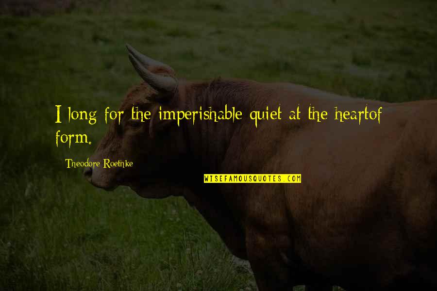 Lovely Promises Quotes By Theodore Roethke: I long for the imperishable quiet at the Lovely Promises Quotes By Theodore Roethke: I long for the imperishable quiet at the