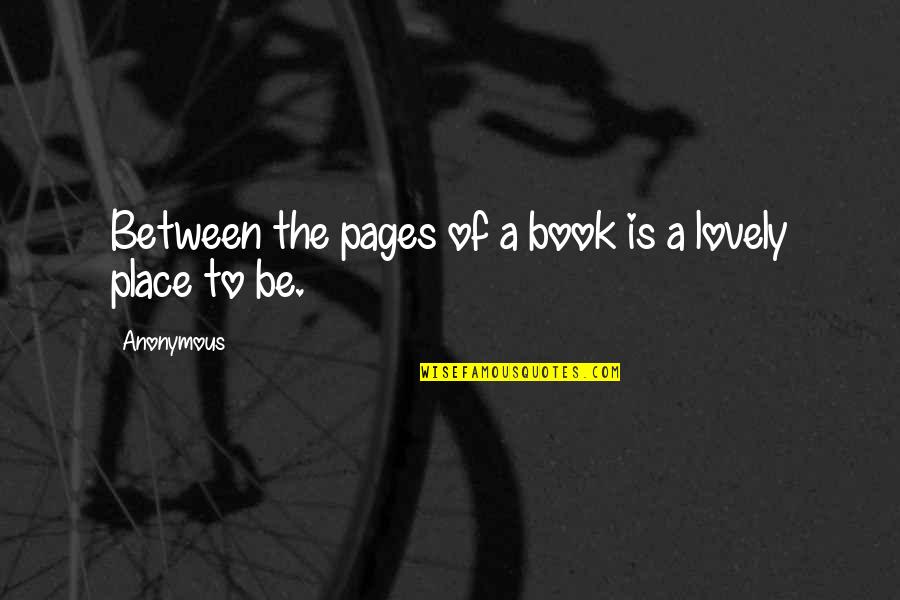 Lovely Quotes By Anonymous: Between the pages of a book is a