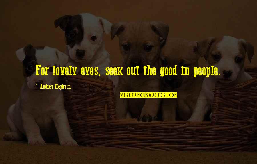 Lovely Quotes By Audrey Hepburn: For lovely eyes, seek out the good in